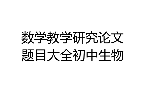 数学教学研究论文题目大全初中生物