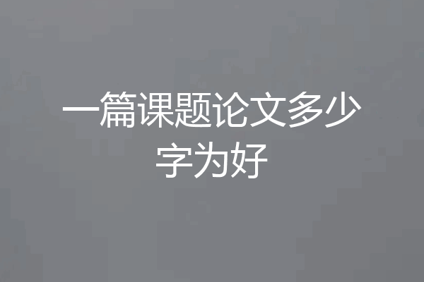 一篇课题论文多少字为好
