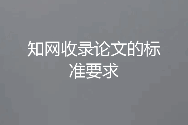 知网收录论文的标准要求