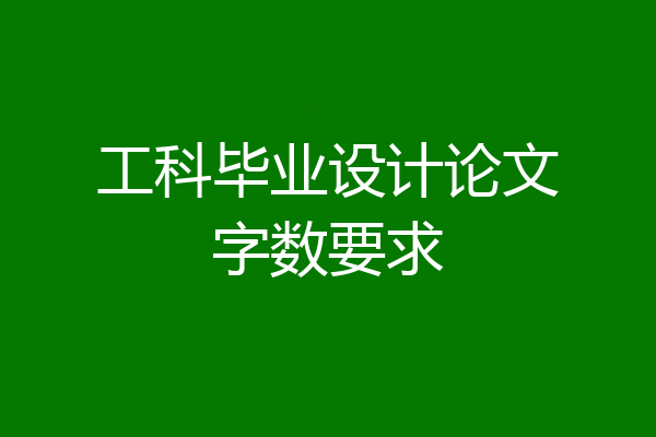 工科毕业设计论文字数要求
