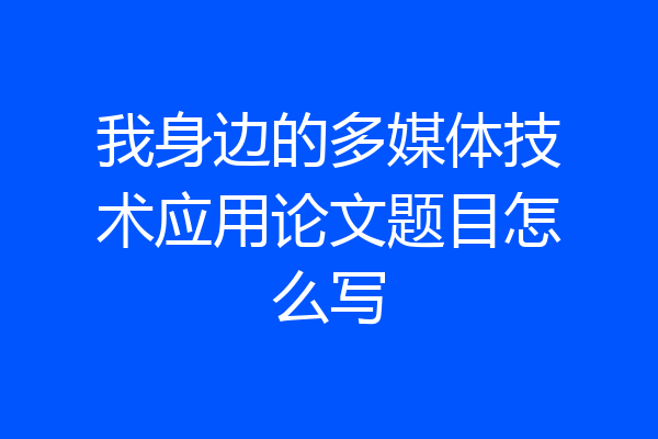 我身边的多媒体技术应用论文题目怎么写
