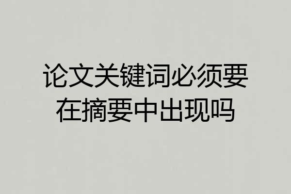 论文关键词必须要在摘要中出现吗