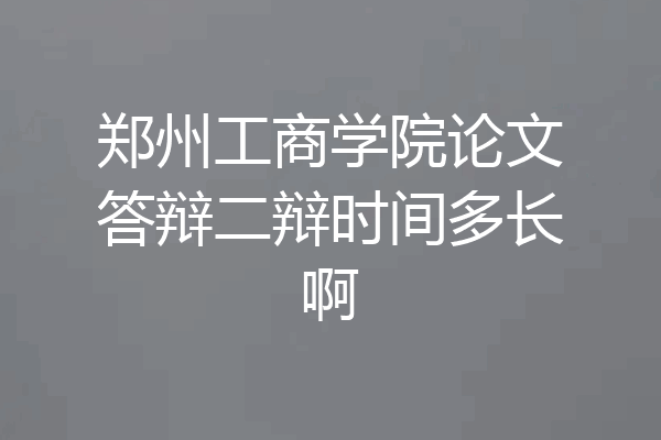 郑州工商学院论文答辩二辩时间多长啊
