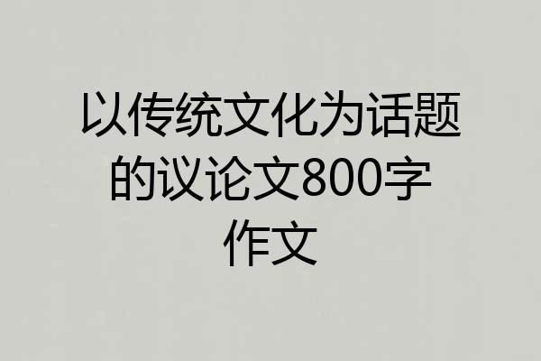 以传统文化为话题的议论文800字作文