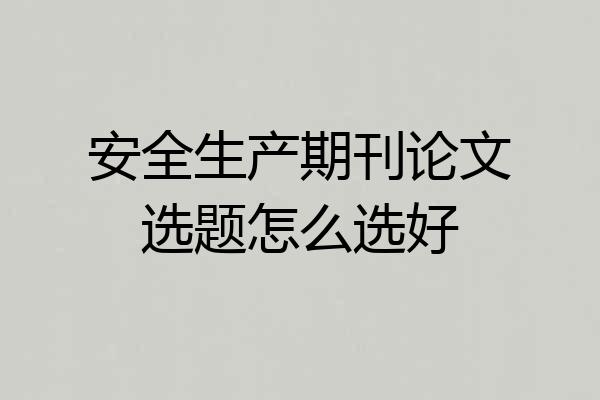 安全生产期刊论文选题怎么选好