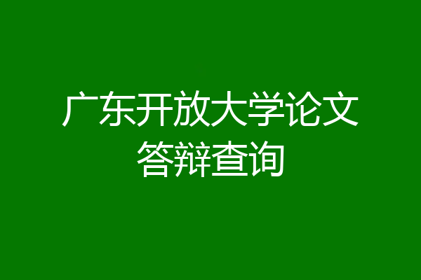 广东开放大学论文答辩查询