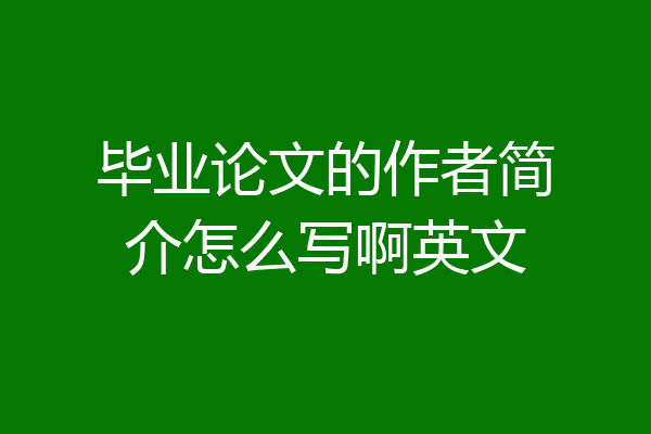 毕业论文的作者简介怎么写啊英文