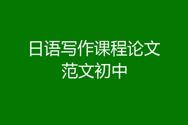 日语写作课程论文范文初中