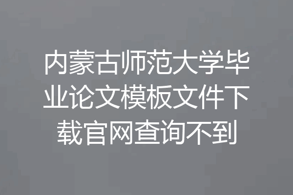 内蒙古师范大学毕业论文模板文件下载官网查询不到