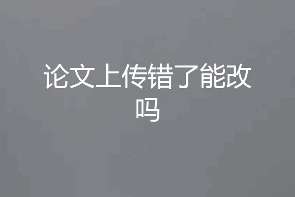 论文上传错了能改吗