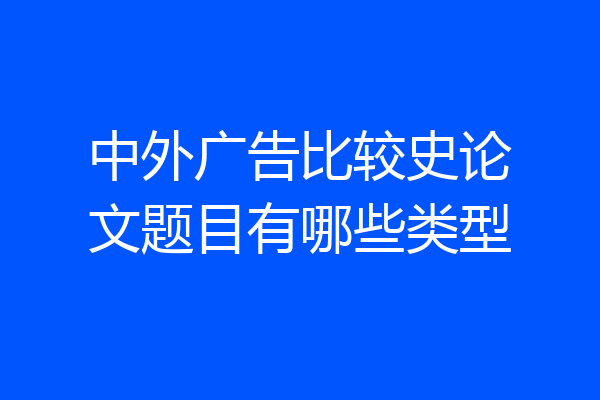 中外广告比较史论文题目有哪些类型