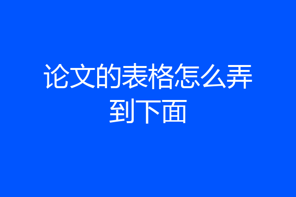 论文的表格怎么弄到下面
