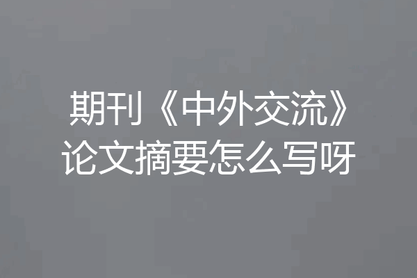 期刊《中外交流》论文摘要怎么写呀
