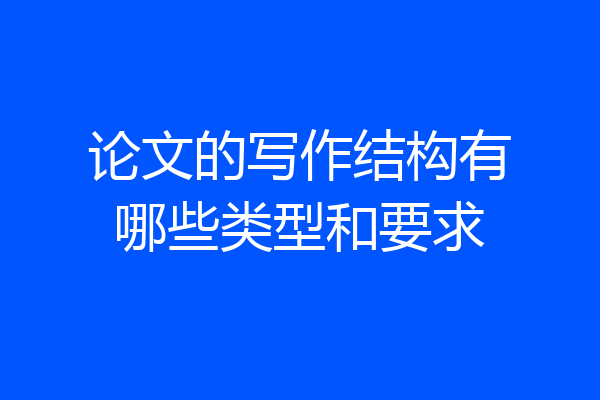 论文的写作结构有哪些类型和要求
