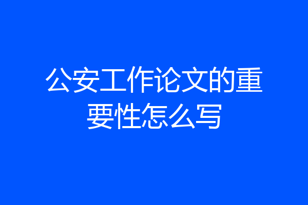 公安工作论文的重要性怎么写