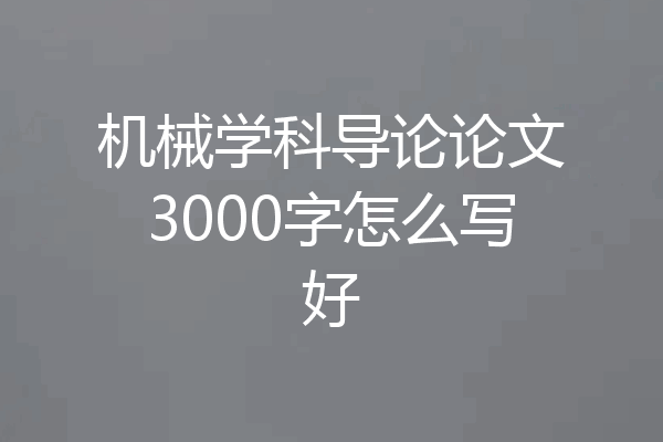 机械学科导论论文3000字怎么写好
