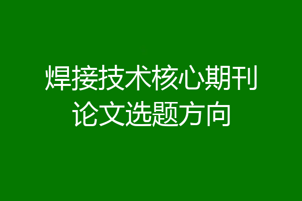 焊接技术核心期刊论文选题方向