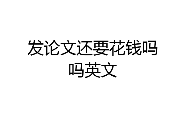 发论文还要花钱吗吗英文