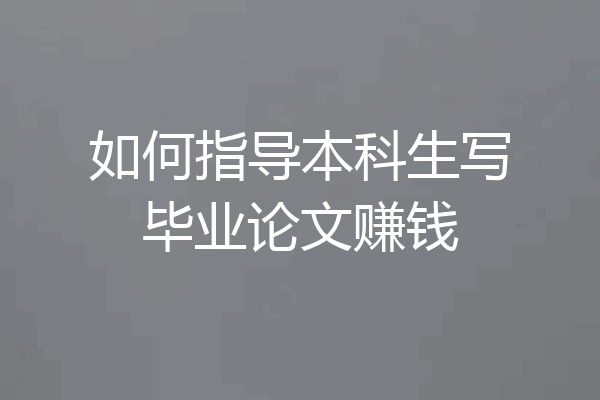 如何指导本科生写毕业论文赚钱
