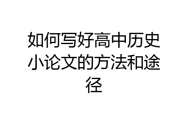 如何写好高中历史小论文的方法和途径