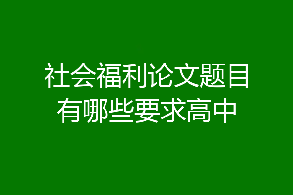 社会福利论文题目有哪些要求高中