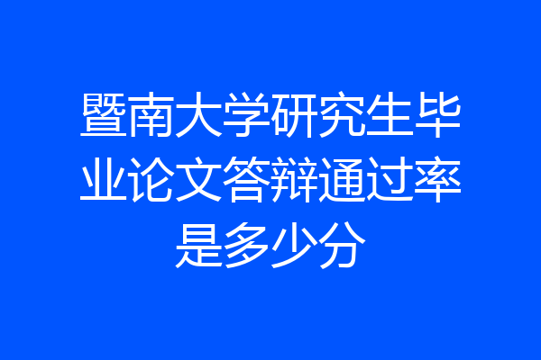 暨南大学研究生毕业论文答辩通过率是多少分