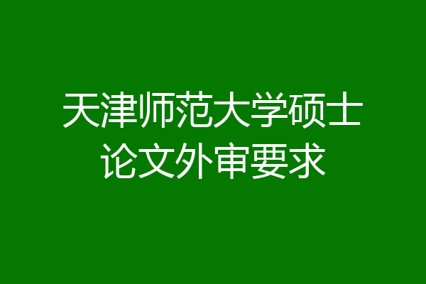 天津师范大学硕士论文外审要求