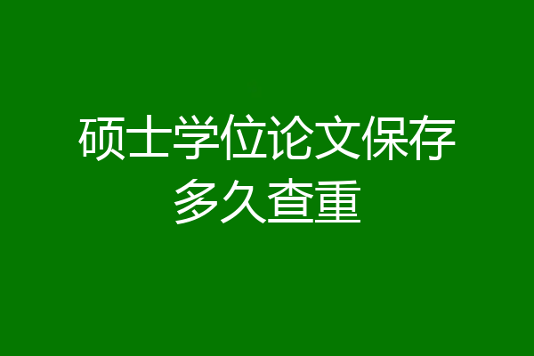 硕士学位论文保存多久查重