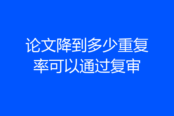 论文降到多少重复率可以通过复审