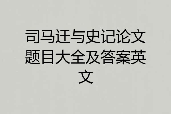 司马迁与史记论文题目大全及答案英文