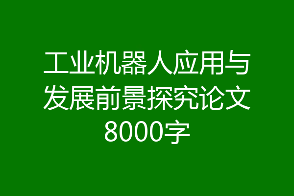 工业机器人应用与发展前景探究论文8000字