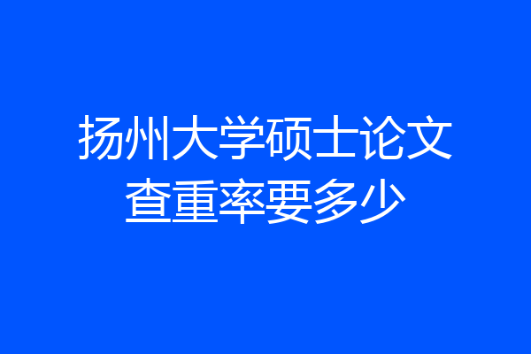 扬州大学硕士论文查重率要多少