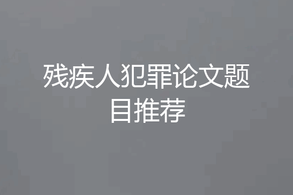 残疾人犯罪论文题目推荐