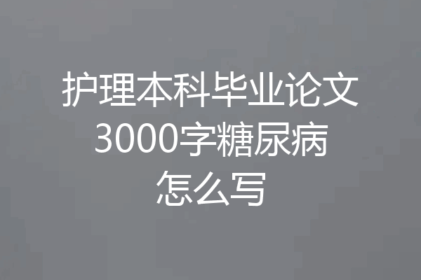 护理本科毕业论文3000字糖尿病怎么写