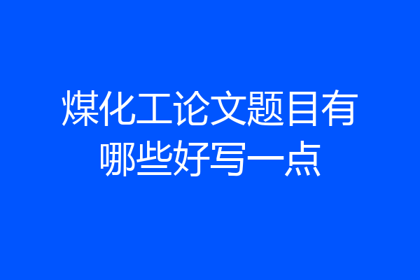 煤化工论文题目有哪些好写一点