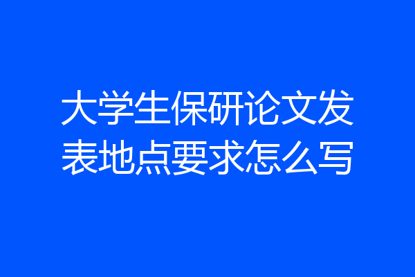 大学生保研论文发表地点要求怎么写