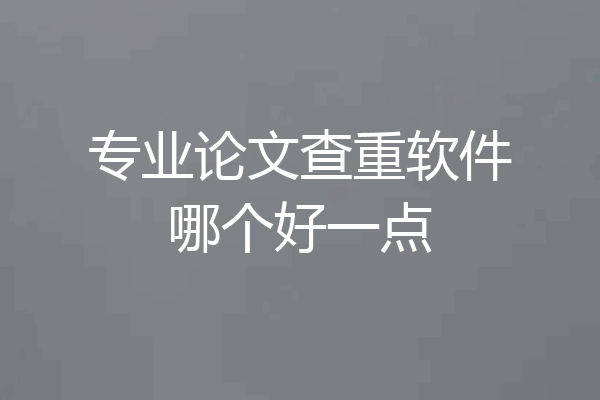 专业论文查重软件哪个好一点