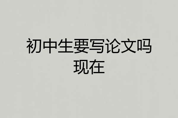 初中生要写论文吗现在