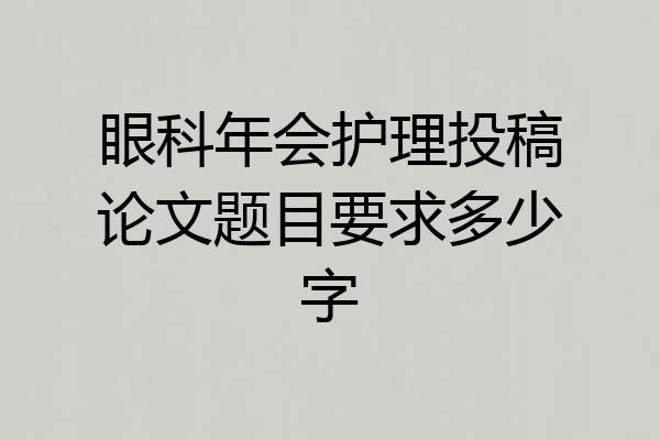 眼科年会护理投稿论文题目要求多少字