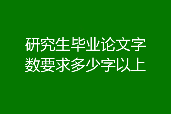 研究生毕业论文字数要求多少字以上