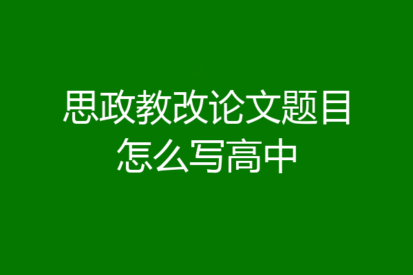 思政教改论文题目怎么写高中