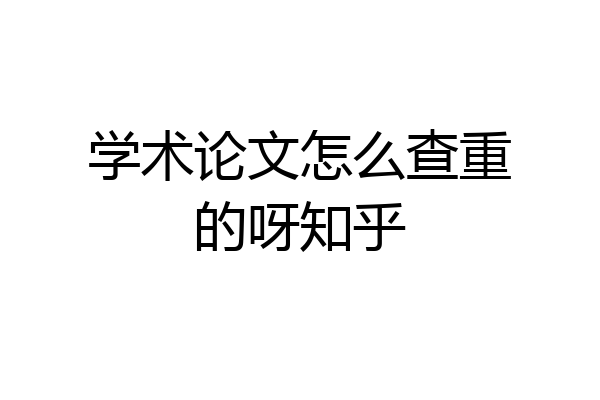 学术论文怎么查重的呀知乎