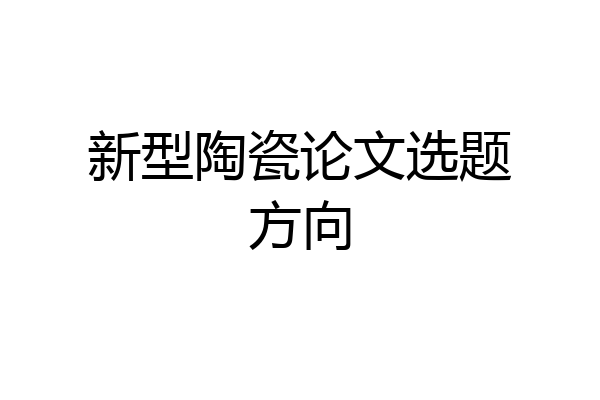 新型陶瓷论文选题方向