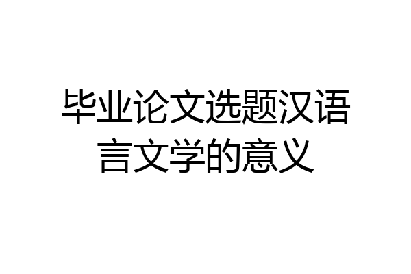 毕业论文选题汉语言文学的意义
