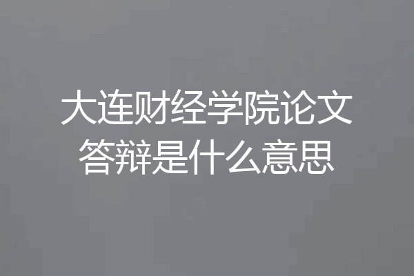 大连财经学院论文答辩是什么意思