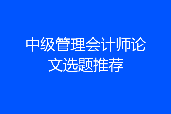 中级管理会计师论文选题推荐