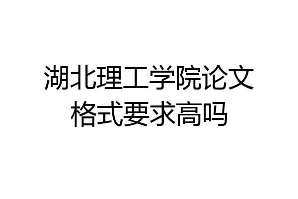 湖北理工学院论文格式要求高吗