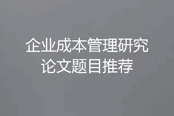 企业成本管理研究论文题目推荐