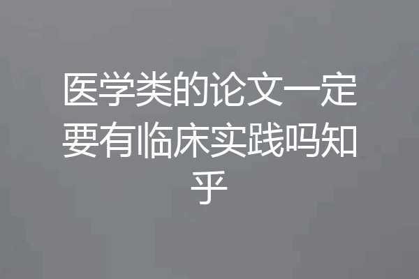 医学类的论文一定要有临床实践吗知乎