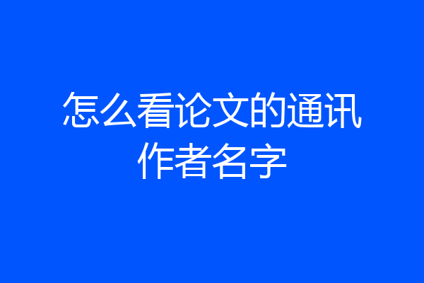 怎么看论文的通讯作者名字